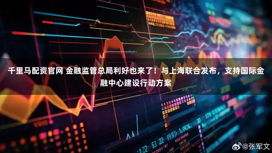 千里马配资官网 金融监管总局利好也来了！与上海联合发布，支持国际金融中心建设行动方案
