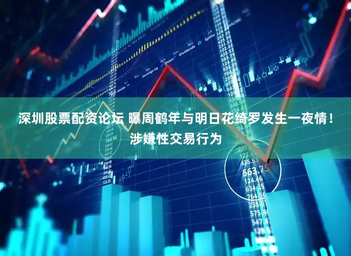 深圳股票配资论坛 曝周鹤年与明日花绮罗发生一夜情！涉嫌性交易行为
