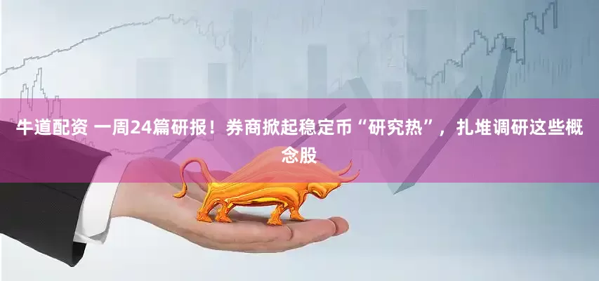 牛道配资 一周24篇研报！券商掀起稳定币“研究热”，扎堆调研这些概念股
