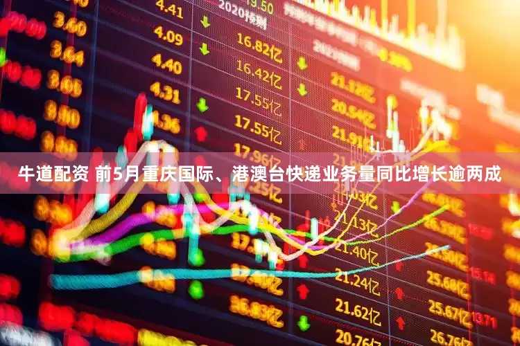 牛道配资 前5月重庆国际、港澳台快递业务量同比增长逾两成