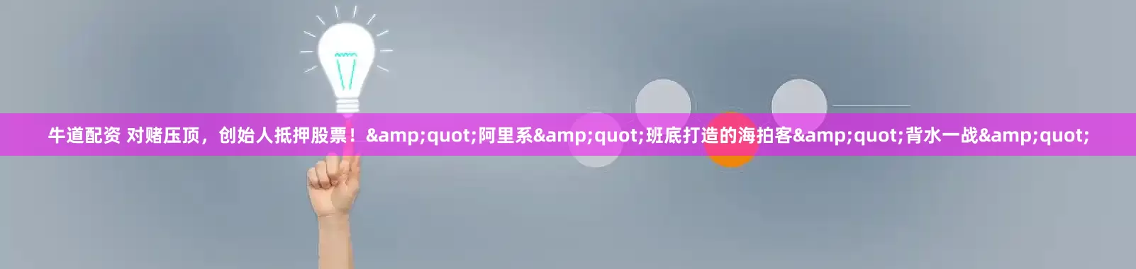 牛道配资 对赌压顶，创始人抵押股票！&quot;阿里系&quot;班底打造的海拍客&quot;背水一战&quot;