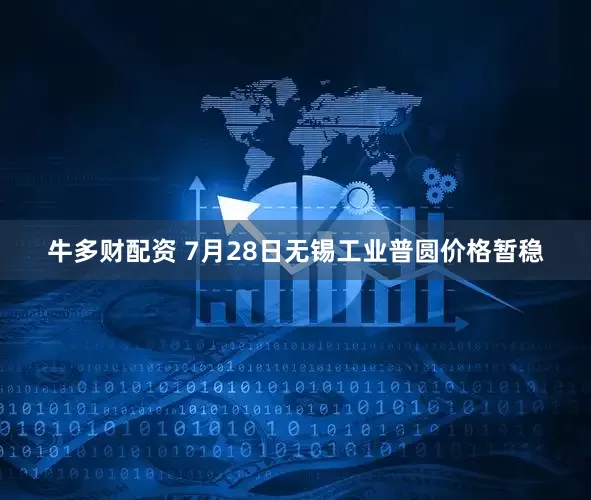 牛多财配资 7月28日无锡工业普圆价格暂稳