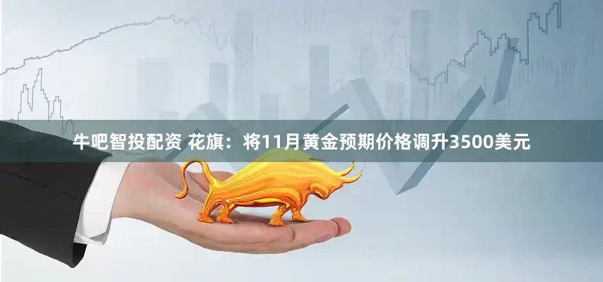 牛吧智投配资 花旗：将11月黄金预期价格调升3500美元