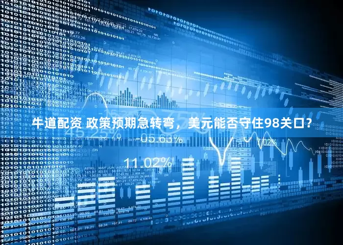 牛道配资 政策预期急转弯，美元能否守住98关口？