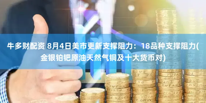 牛多财配资 8月4日美市更新支撑阻力：18品种支撑阻力(金银铂钯原油天然气铜及十大货币对)