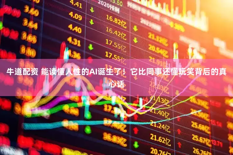 牛道配资 能读懂人性的AI诞生了！它比同事还懂玩笑背后的真心话