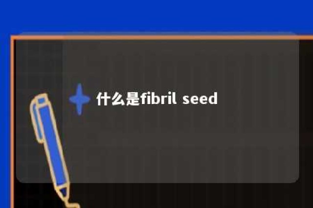 什么是fibril seed 