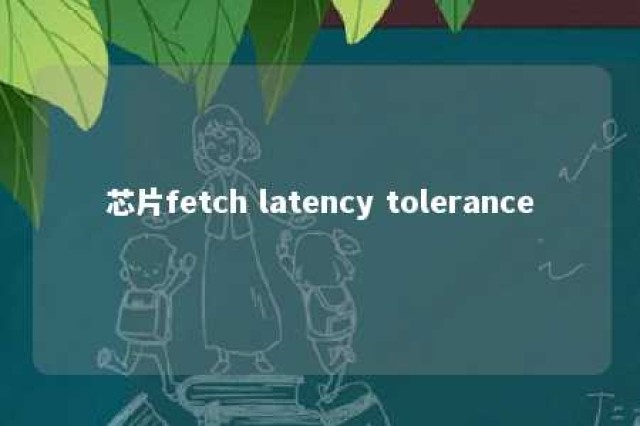 芯片fetch latency tolerance 